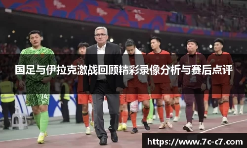 国足与伊拉克激战回顾精彩录像分析与赛后点评